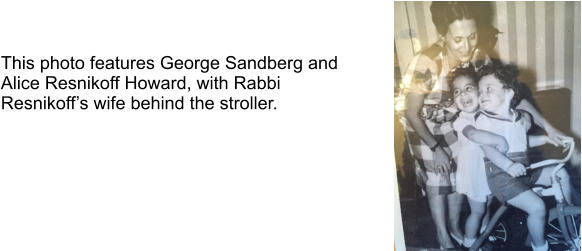 This photo features George Sandberg and  Alice Resnikoff Howard, with Rabbi  Resnikoff’s wife behind the stroller.